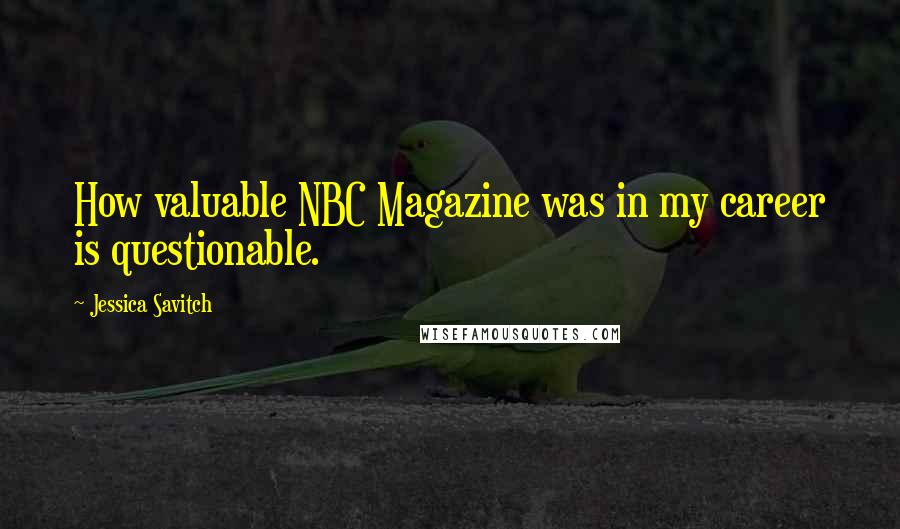 Jessica Savitch Quotes: How valuable NBC Magazine was in my career is questionable.