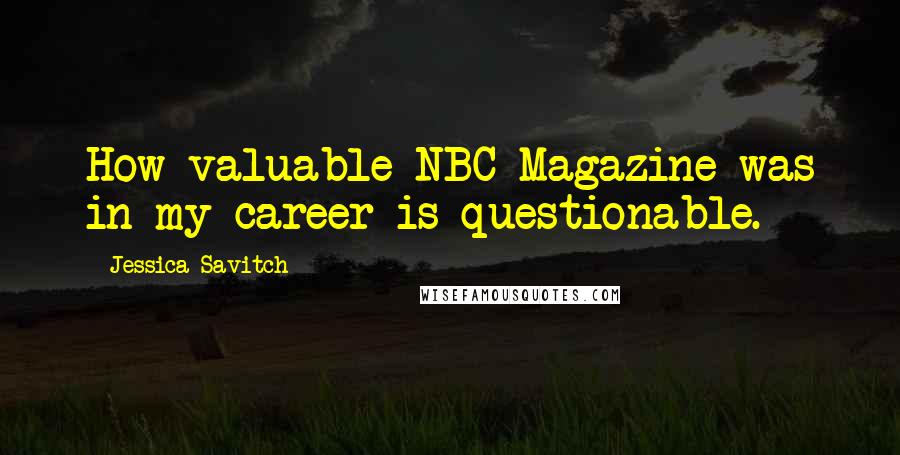 Jessica Savitch Quotes: How valuable NBC Magazine was in my career is questionable.