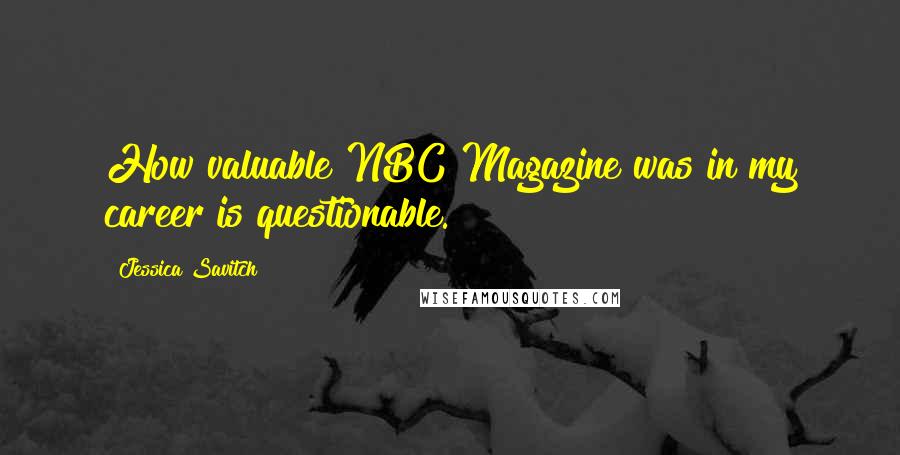 Jessica Savitch Quotes: How valuable NBC Magazine was in my career is questionable.