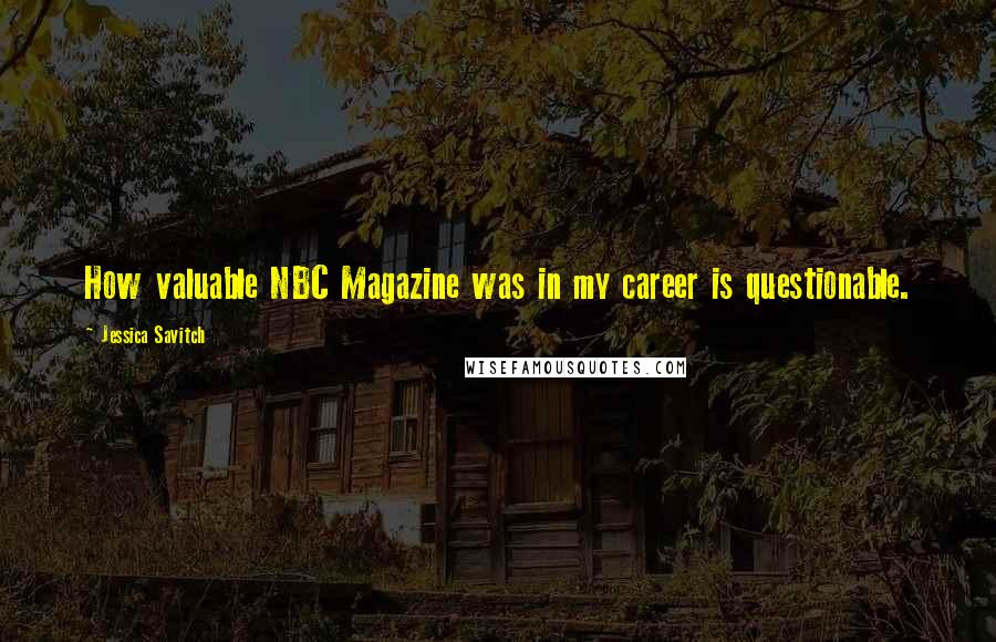 Jessica Savitch Quotes: How valuable NBC Magazine was in my career is questionable.