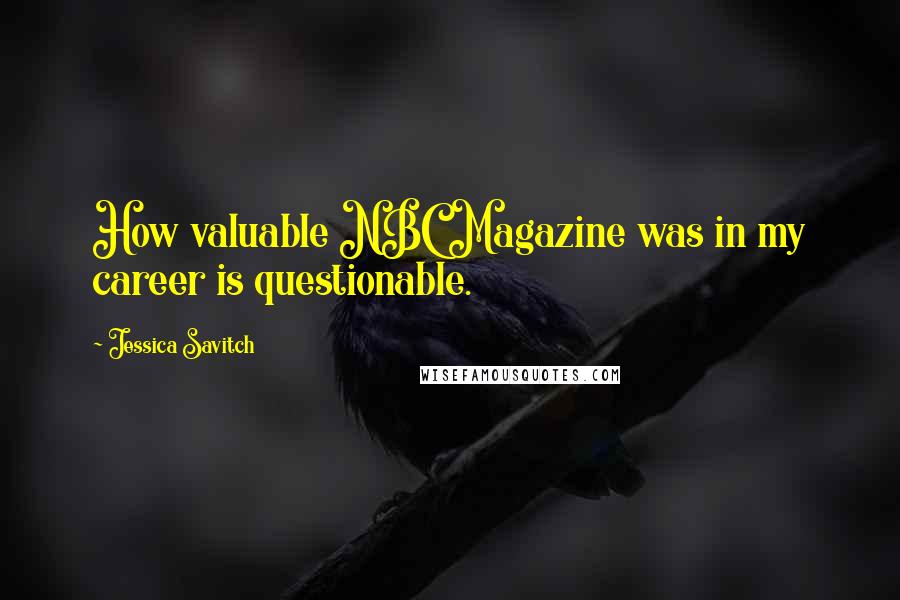 Jessica Savitch Quotes: How valuable NBC Magazine was in my career is questionable.