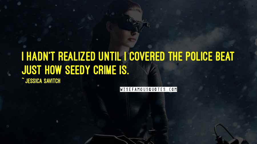 Jessica Savitch Quotes: I hadn't realized until I covered the police beat just how seedy crime is.