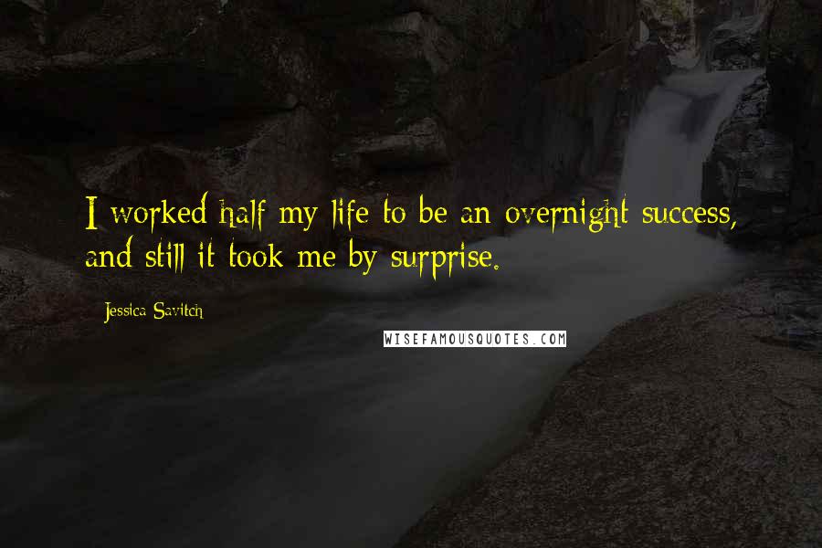 Jessica Savitch Quotes: I worked half my life to be an overnight success, and still it took me by surprise.