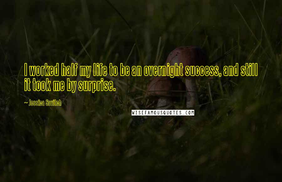 Jessica Savitch Quotes: I worked half my life to be an overnight success, and still it took me by surprise.