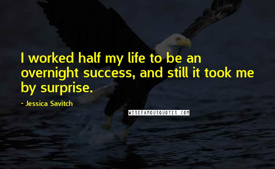 Jessica Savitch Quotes: I worked half my life to be an overnight success, and still it took me by surprise.