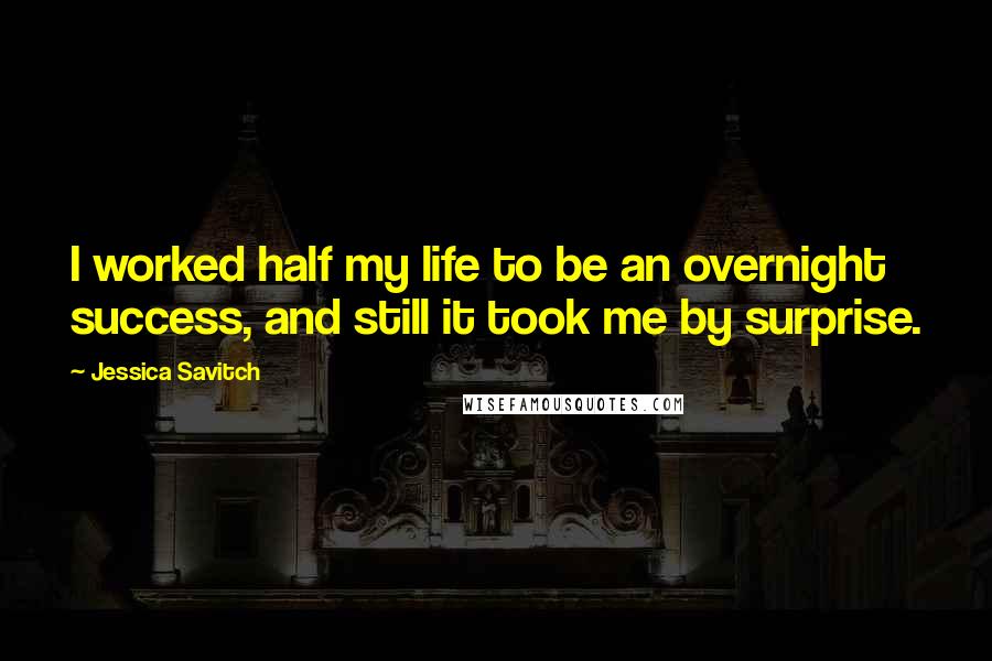 Jessica Savitch Quotes: I worked half my life to be an overnight success, and still it took me by surprise.