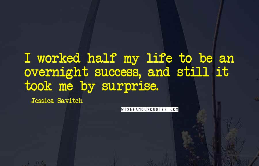 Jessica Savitch Quotes: I worked half my life to be an overnight success, and still it took me by surprise.