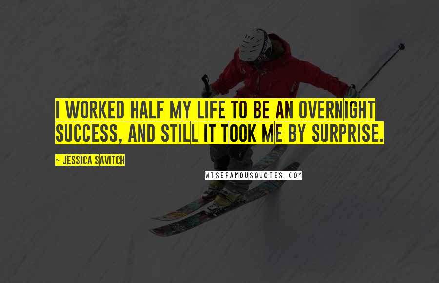 Jessica Savitch Quotes: I worked half my life to be an overnight success, and still it took me by surprise.