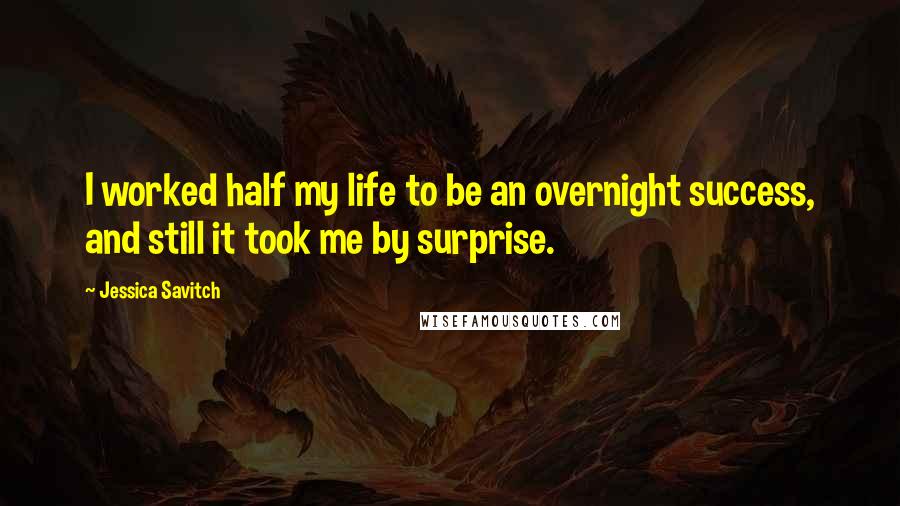 Jessica Savitch Quotes: I worked half my life to be an overnight success, and still it took me by surprise.