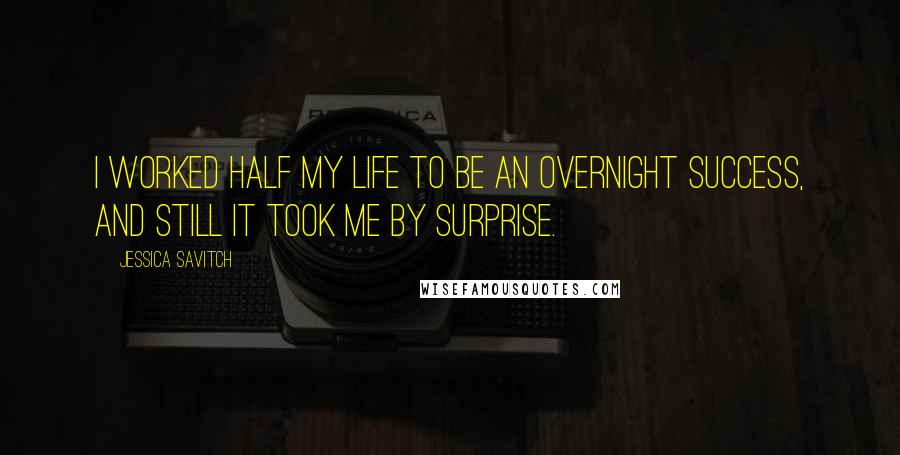 Jessica Savitch Quotes: I worked half my life to be an overnight success, and still it took me by surprise.