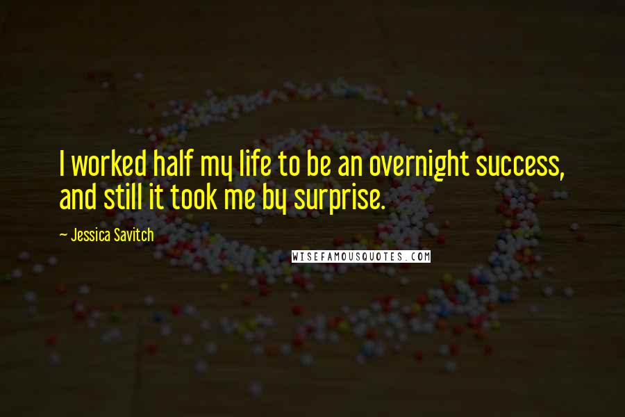 Jessica Savitch Quotes: I worked half my life to be an overnight success, and still it took me by surprise.