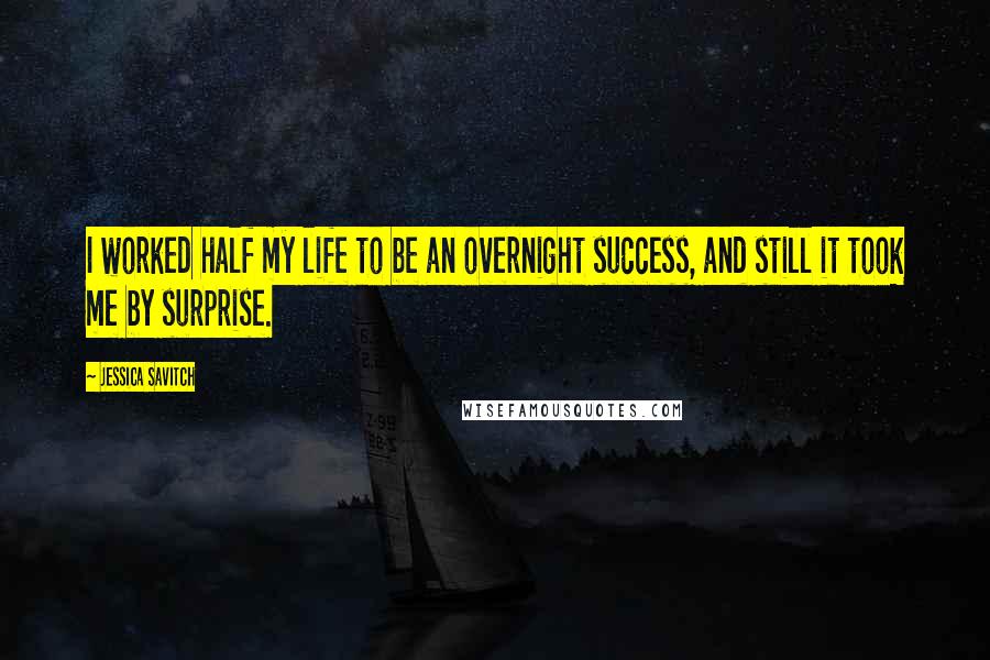 Jessica Savitch Quotes: I worked half my life to be an overnight success, and still it took me by surprise.