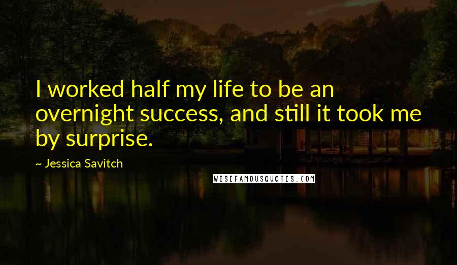 Jessica Savitch Quotes: I worked half my life to be an overnight success, and still it took me by surprise.