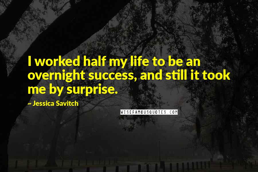 Jessica Savitch Quotes: I worked half my life to be an overnight success, and still it took me by surprise.