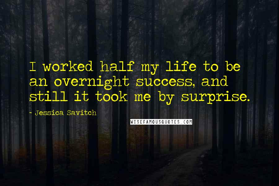 Jessica Savitch Quotes: I worked half my life to be an overnight success, and still it took me by surprise.