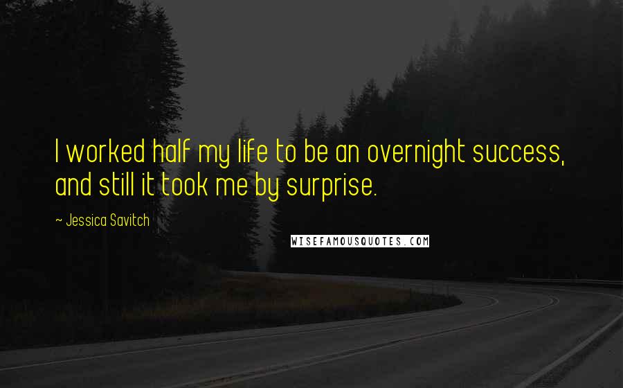 Jessica Savitch Quotes: I worked half my life to be an overnight success, and still it took me by surprise.