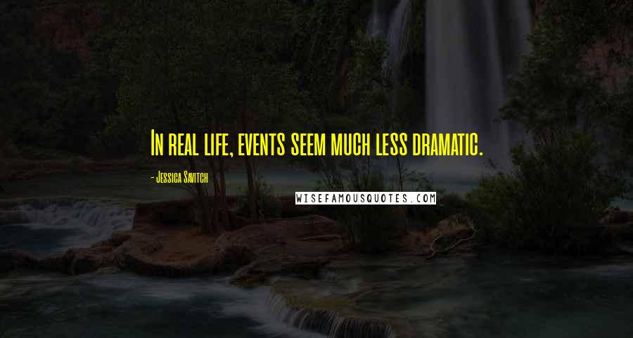 Jessica Savitch Quotes: In real life, events seem much less dramatic.