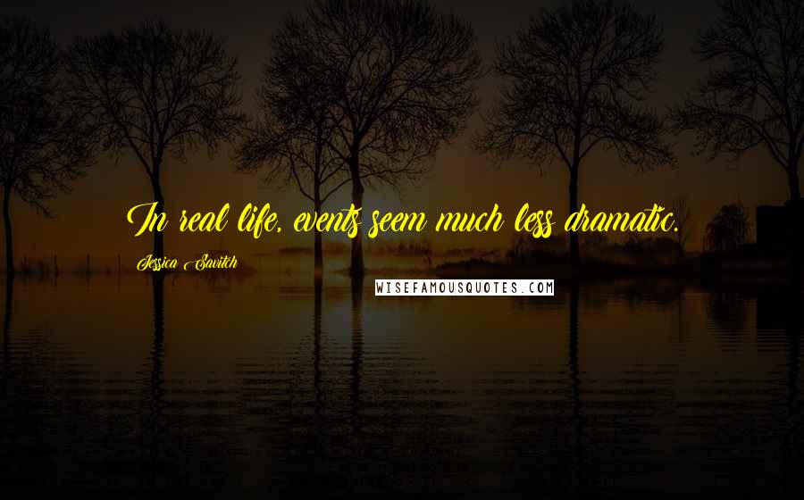 Jessica Savitch Quotes: In real life, events seem much less dramatic.