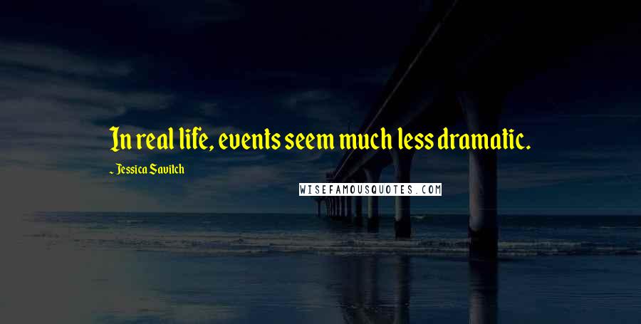 Jessica Savitch Quotes: In real life, events seem much less dramatic.