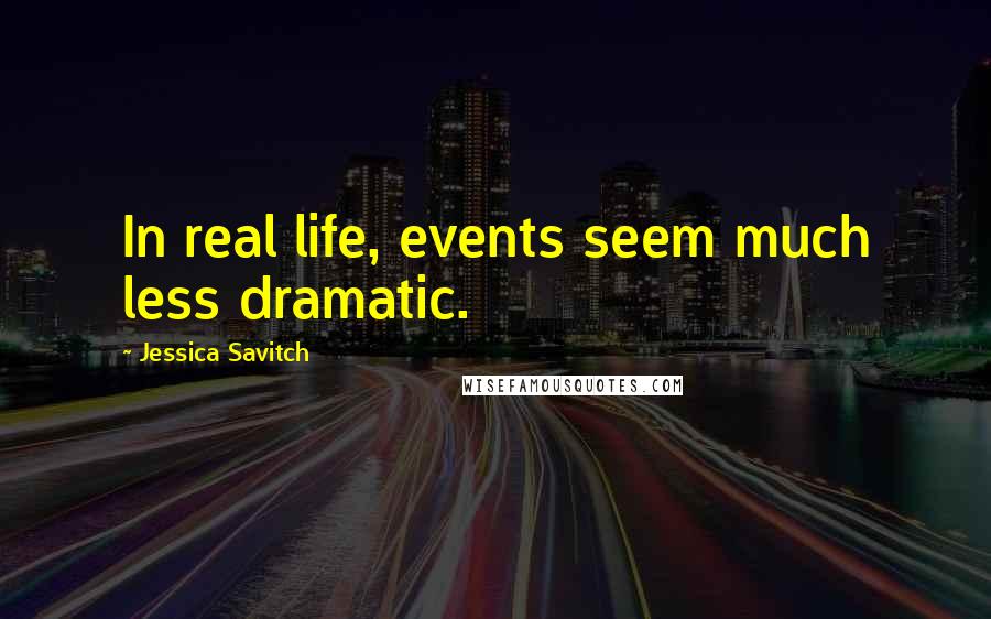 Jessica Savitch Quotes: In real life, events seem much less dramatic.