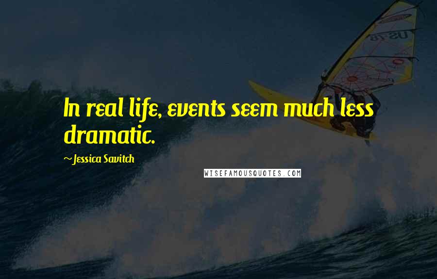 Jessica Savitch Quotes: In real life, events seem much less dramatic.