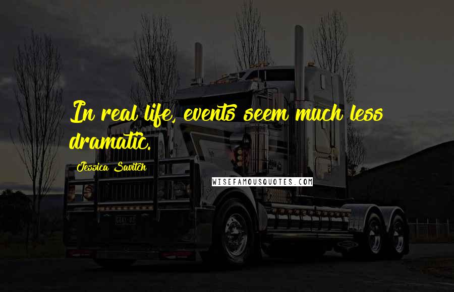 Jessica Savitch Quotes: In real life, events seem much less dramatic.