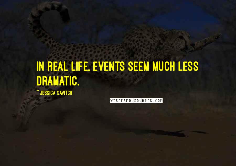 Jessica Savitch Quotes: In real life, events seem much less dramatic.