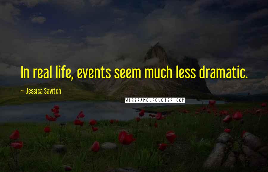 Jessica Savitch Quotes: In real life, events seem much less dramatic.