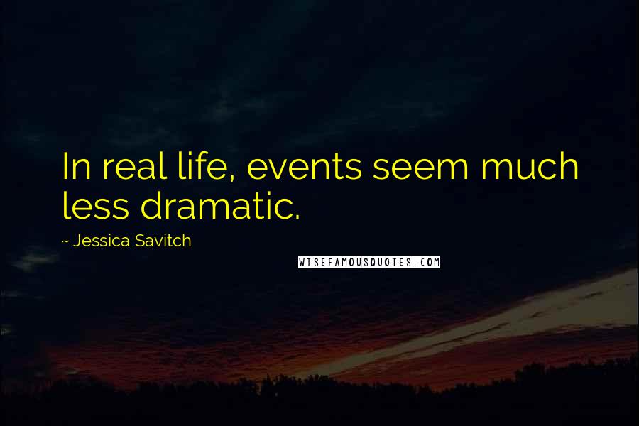 Jessica Savitch Quotes: In real life, events seem much less dramatic.