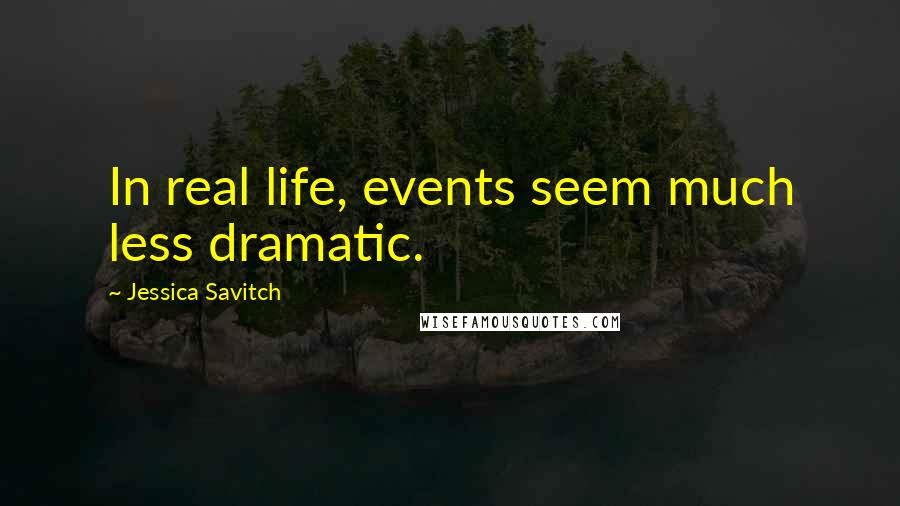 Jessica Savitch Quotes: In real life, events seem much less dramatic.