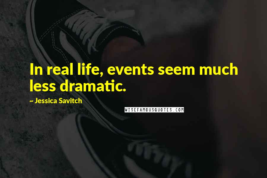 Jessica Savitch Quotes: In real life, events seem much less dramatic.