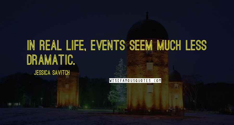 Jessica Savitch Quotes: In real life, events seem much less dramatic.