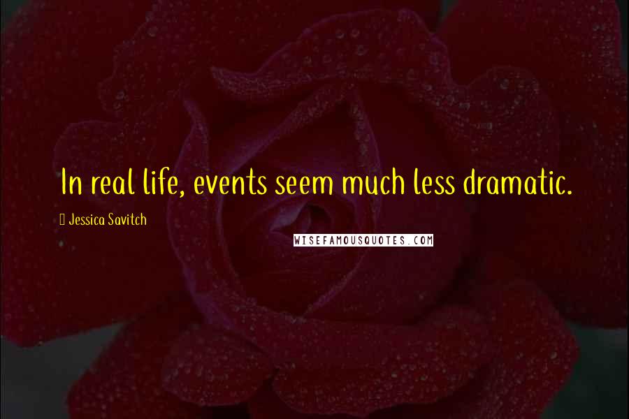 Jessica Savitch Quotes: In real life, events seem much less dramatic.