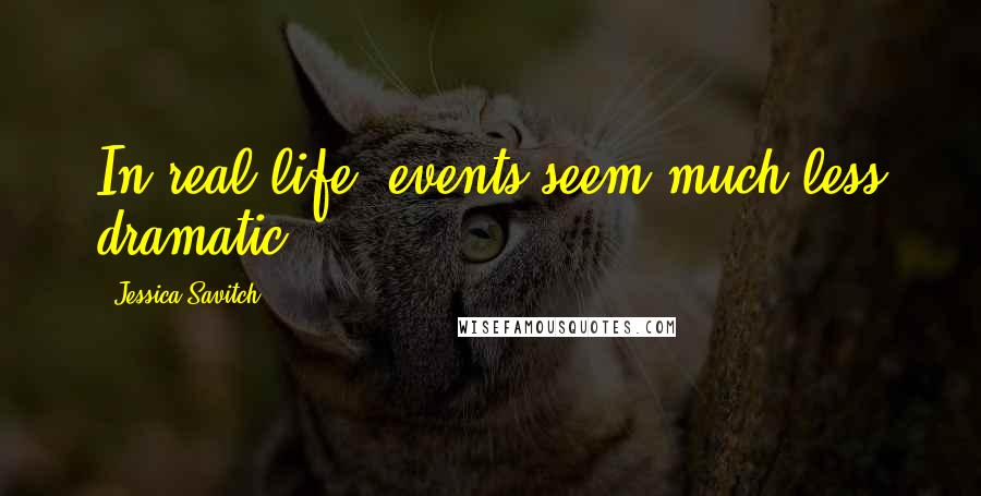 Jessica Savitch Quotes: In real life, events seem much less dramatic.