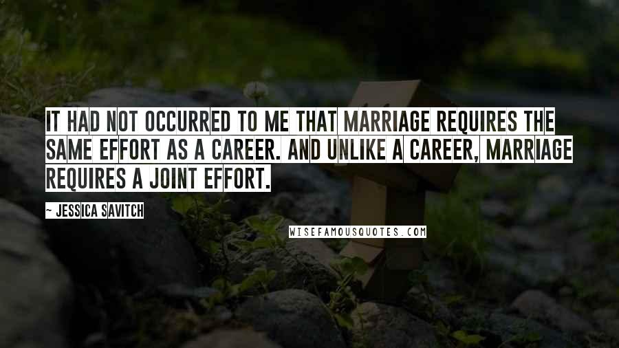 Jessica Savitch Quotes: It had not occurred to me that marriage requires the same effort as a career. And unlike a career, marriage requires a joint effort.