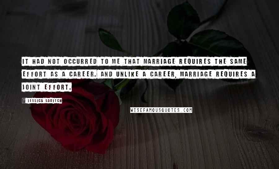 Jessica Savitch Quotes: It had not occurred to me that marriage requires the same effort as a career. And unlike a career, marriage requires a joint effort.