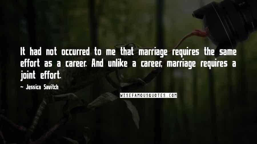 Jessica Savitch Quotes: It had not occurred to me that marriage requires the same effort as a career. And unlike a career, marriage requires a joint effort.