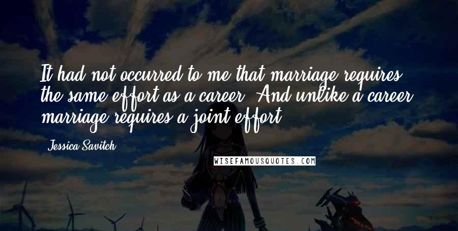 Jessica Savitch Quotes: It had not occurred to me that marriage requires the same effort as a career. And unlike a career, marriage requires a joint effort.