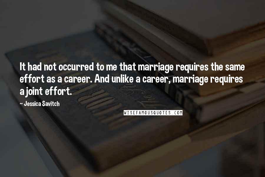 Jessica Savitch Quotes: It had not occurred to me that marriage requires the same effort as a career. And unlike a career, marriage requires a joint effort.