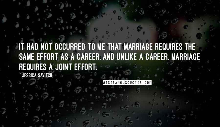 Jessica Savitch Quotes: It had not occurred to me that marriage requires the same effort as a career. And unlike a career, marriage requires a joint effort.