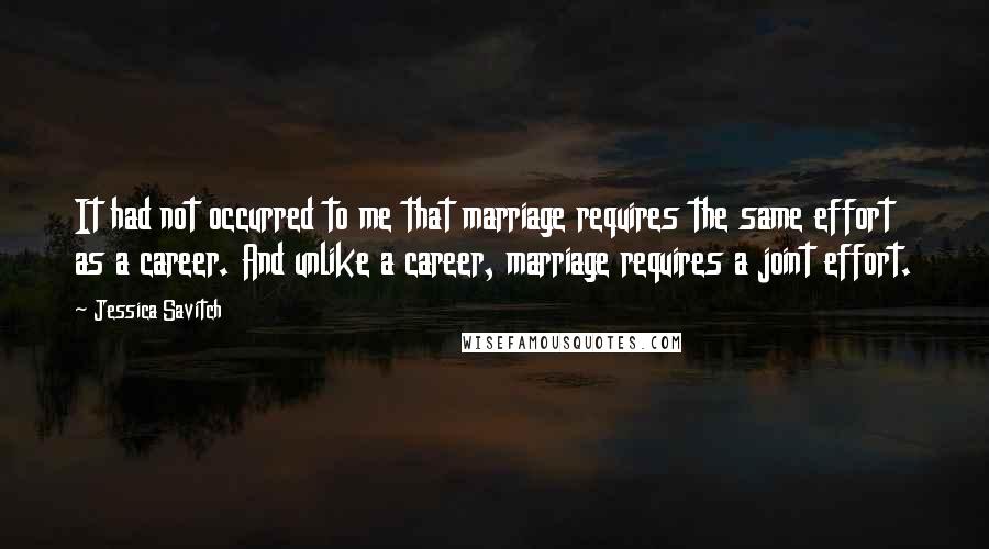 Jessica Savitch Quotes: It had not occurred to me that marriage requires the same effort as a career. And unlike a career, marriage requires a joint effort.