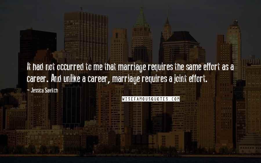 Jessica Savitch Quotes: It had not occurred to me that marriage requires the same effort as a career. And unlike a career, marriage requires a joint effort.