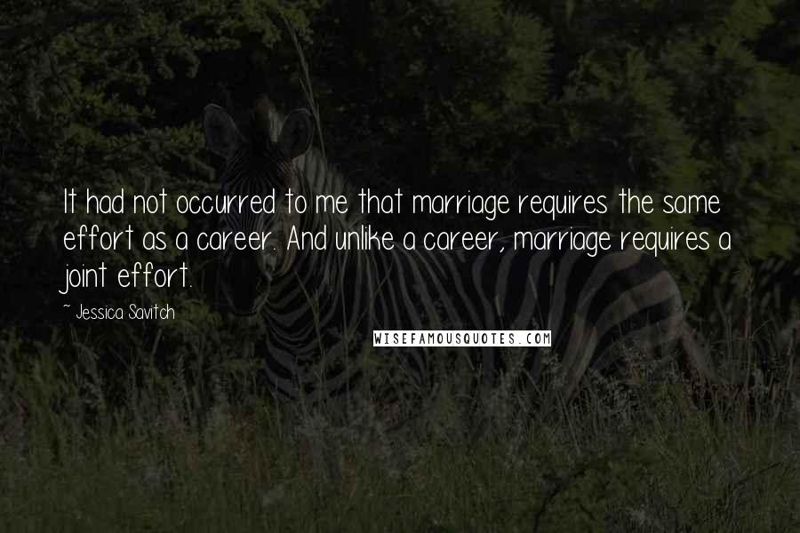 Jessica Savitch Quotes: It had not occurred to me that marriage requires the same effort as a career. And unlike a career, marriage requires a joint effort.