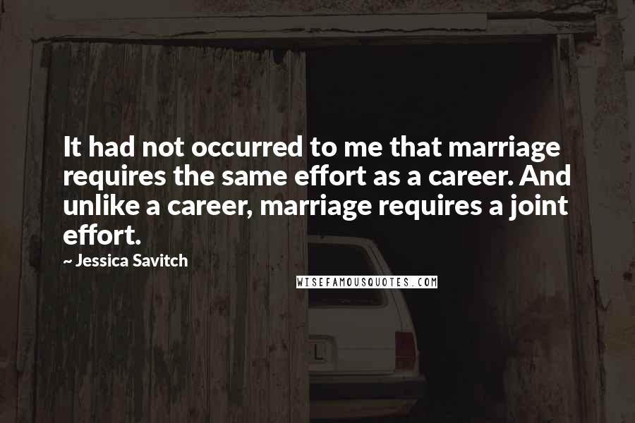 Jessica Savitch Quotes: It had not occurred to me that marriage requires the same effort as a career. And unlike a career, marriage requires a joint effort.