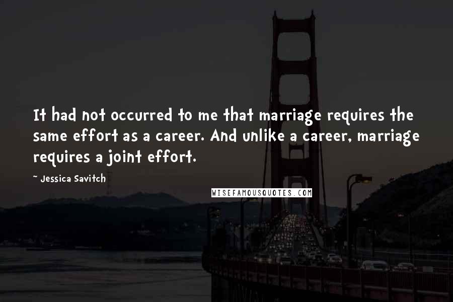 Jessica Savitch Quotes: It had not occurred to me that marriage requires the same effort as a career. And unlike a career, marriage requires a joint effort.