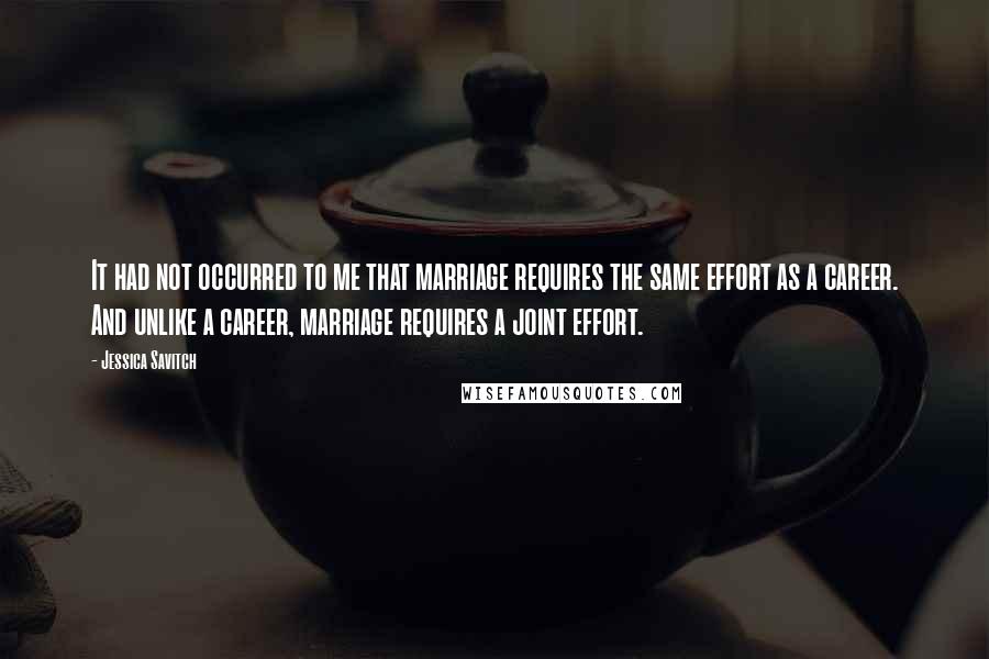 Jessica Savitch Quotes: It had not occurred to me that marriage requires the same effort as a career. And unlike a career, marriage requires a joint effort.