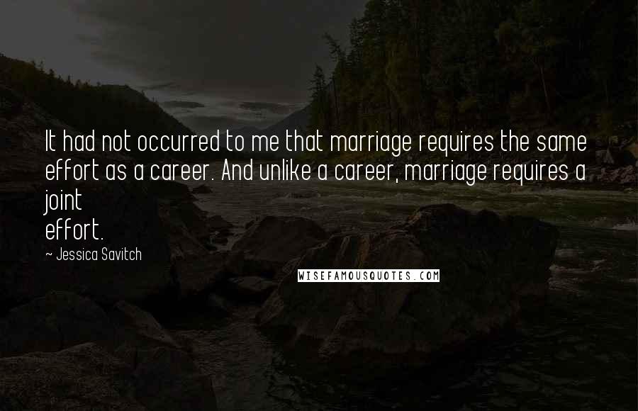 Jessica Savitch Quotes: It had not occurred to me that marriage requires the same effort as a career. And unlike a career, marriage requires a joint effort.