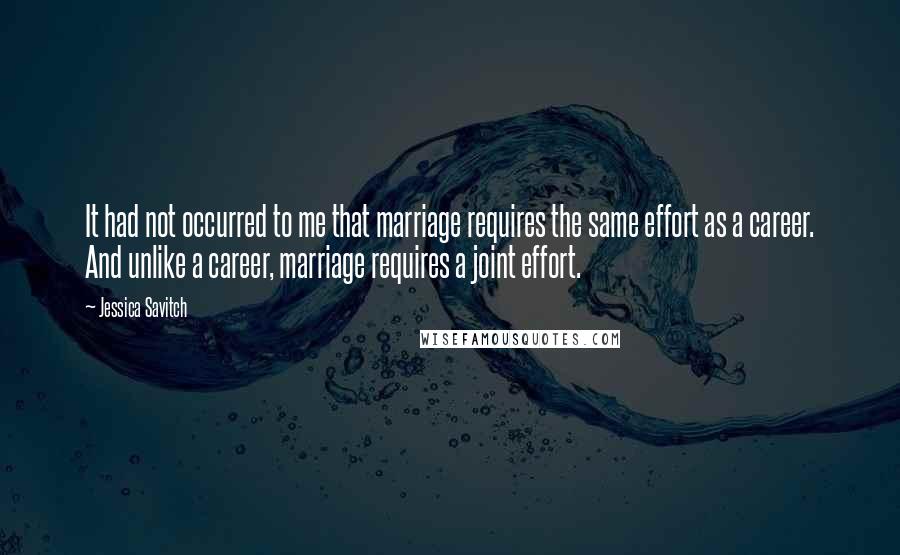 Jessica Savitch Quotes: It had not occurred to me that marriage requires the same effort as a career. And unlike a career, marriage requires a joint effort.