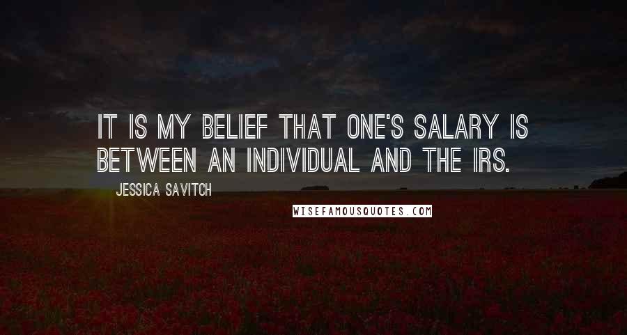 Jessica Savitch Quotes: It is my belief that one's salary is between an individual and the IRS.