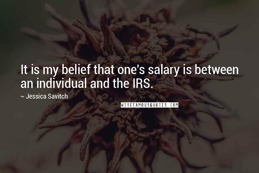 Jessica Savitch Quotes: It is my belief that one's salary is between an individual and the IRS.